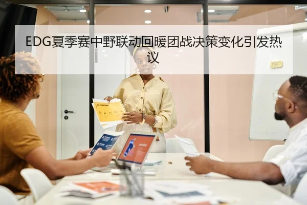 EDG夏季赛中野联动回暖团战决策变化引发热议