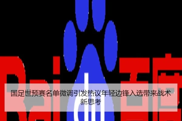 国足世预赛名单微调引发热议年轻边锋入选带来战术新思考